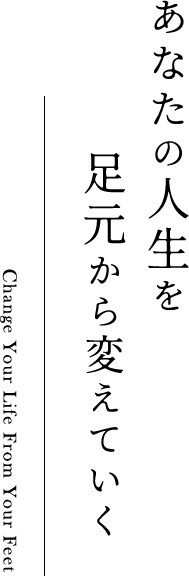 あなたの人生を足元から変えていく/Change Your Life From your Feet